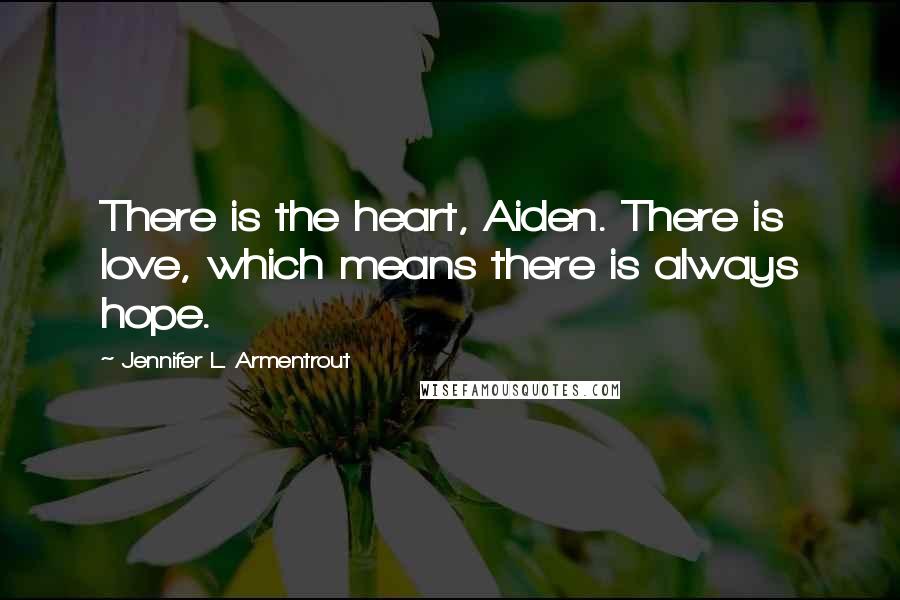 Jennifer L. Armentrout Quotes: There is the heart, Aiden. There is love, which means there is always hope.