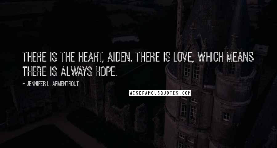 Jennifer L. Armentrout Quotes: There is the heart, Aiden. There is love, which means there is always hope.