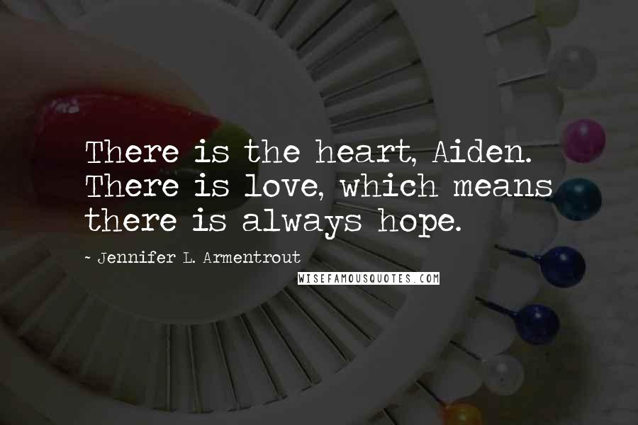 Jennifer L. Armentrout Quotes: There is the heart, Aiden. There is love, which means there is always hope.