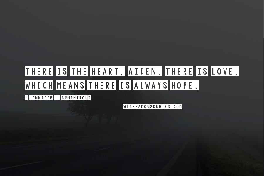 Jennifer L. Armentrout Quotes: There is the heart, Aiden. There is love, which means there is always hope.