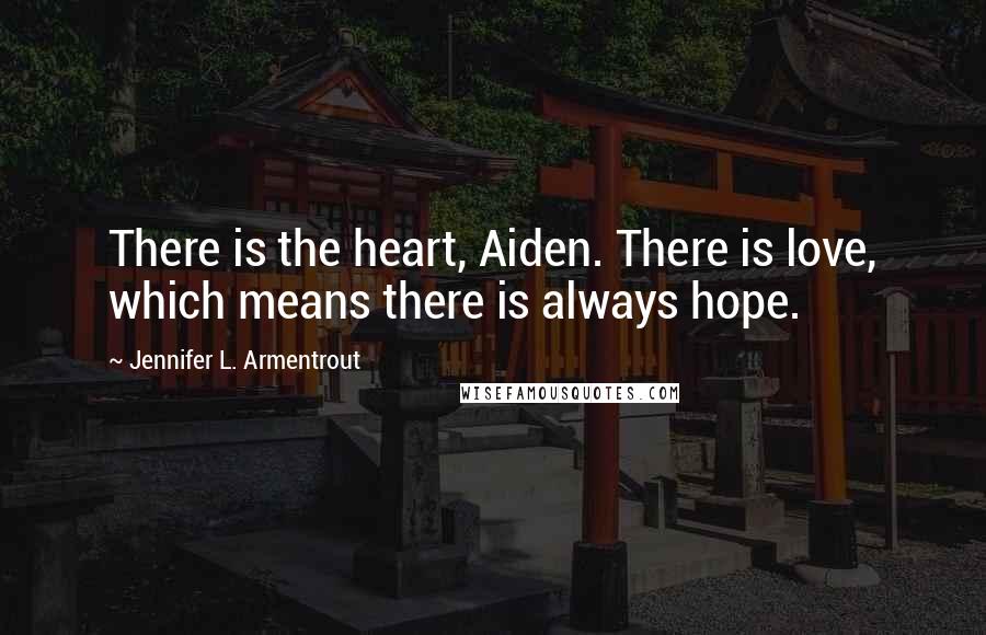 Jennifer L. Armentrout Quotes: There is the heart, Aiden. There is love, which means there is always hope.