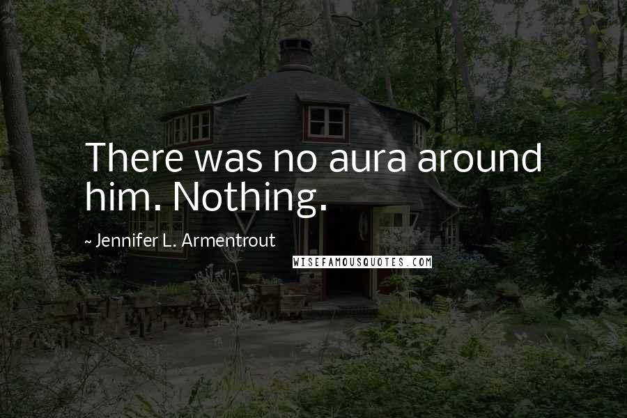 Jennifer L. Armentrout Quotes: There was no aura around him. Nothing.