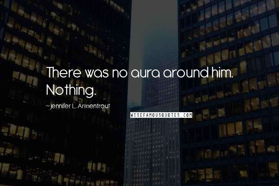 Jennifer L. Armentrout Quotes: There was no aura around him. Nothing.