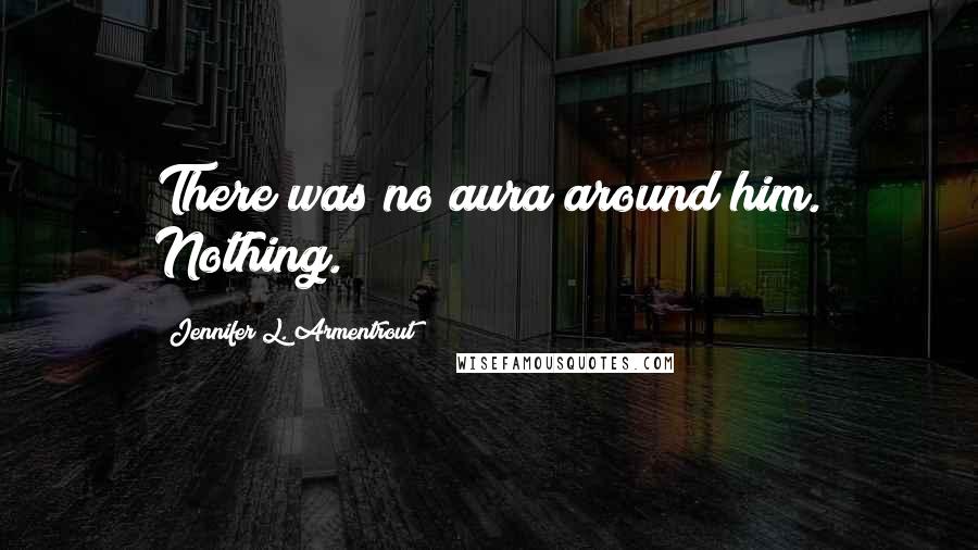 Jennifer L. Armentrout Quotes: There was no aura around him. Nothing.