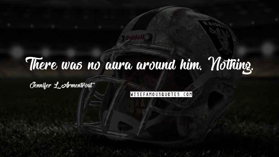 Jennifer L. Armentrout Quotes: There was no aura around him. Nothing.