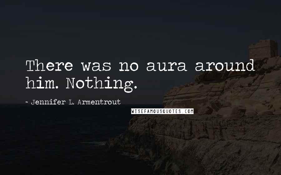 Jennifer L. Armentrout Quotes: There was no aura around him. Nothing.