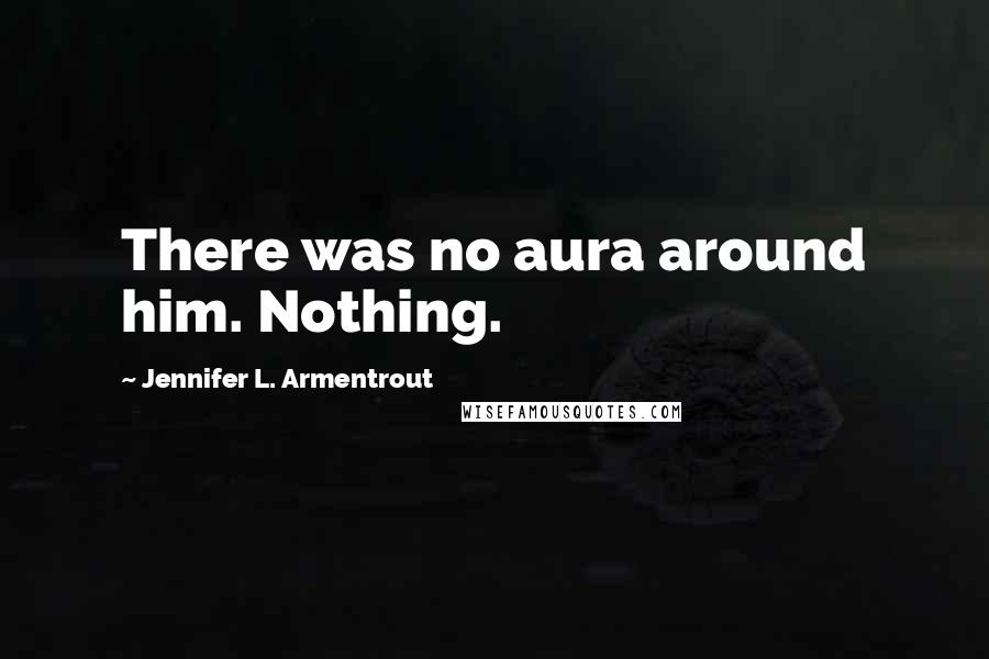 Jennifer L. Armentrout Quotes: There was no aura around him. Nothing.
