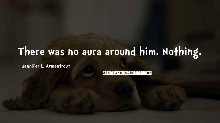 Jennifer L. Armentrout Quotes: There was no aura around him. Nothing.