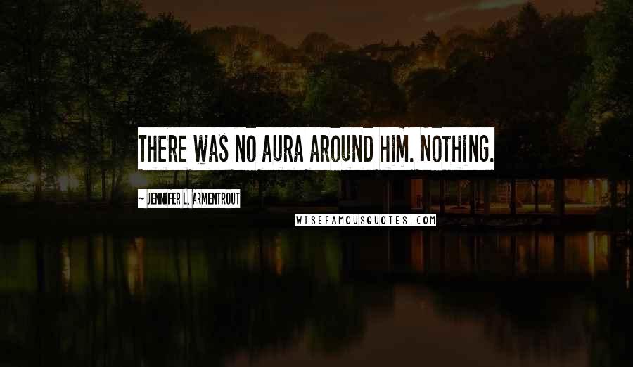 Jennifer L. Armentrout Quotes: There was no aura around him. Nothing.