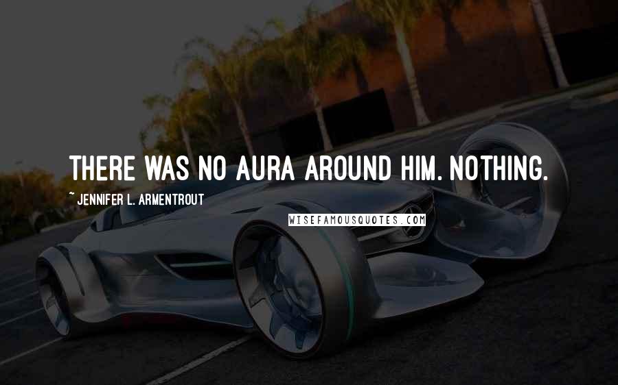 Jennifer L. Armentrout Quotes: There was no aura around him. Nothing.
