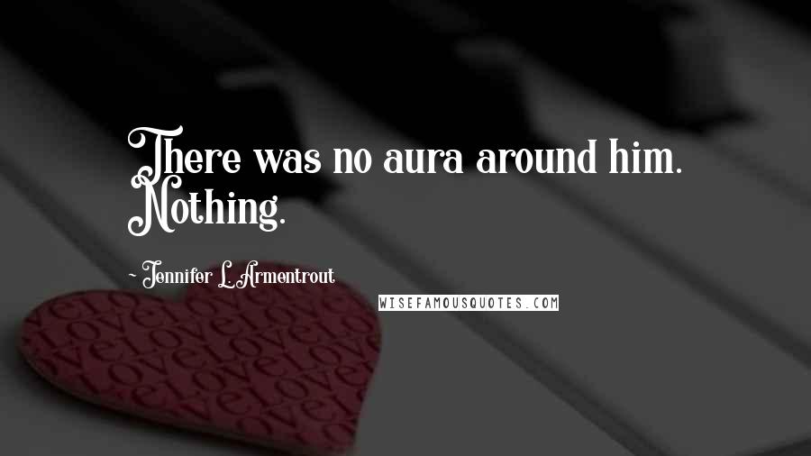 Jennifer L. Armentrout Quotes: There was no aura around him. Nothing.