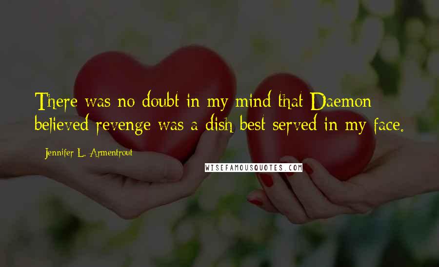 Jennifer L. Armentrout Quotes: There was no doubt in my mind that Daemon believed revenge was a dish best served in my face.