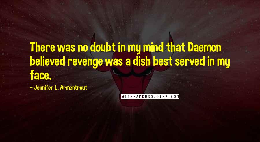 Jennifer L. Armentrout Quotes: There was no doubt in my mind that Daemon believed revenge was a dish best served in my face.