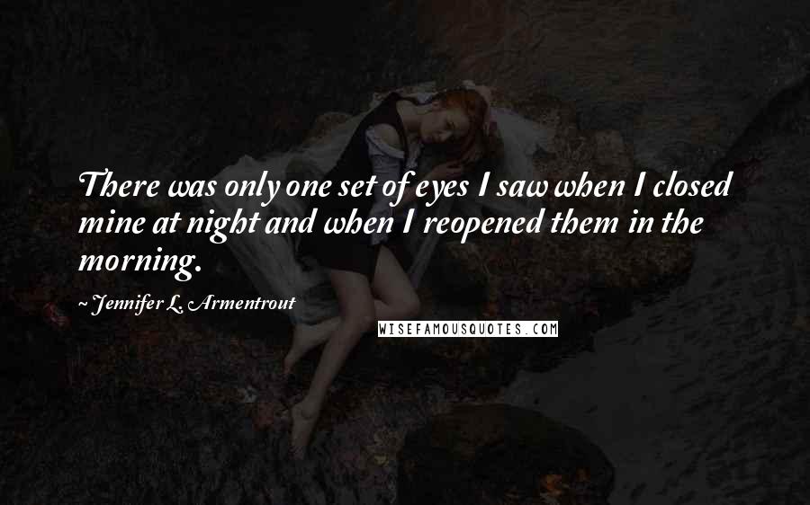 Jennifer L. Armentrout Quotes: There was only one set of eyes I saw when I closed mine at night and when I reopened them in the morning.