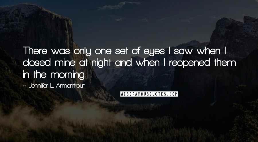 Jennifer L. Armentrout Quotes: There was only one set of eyes I saw when I closed mine at night and when I reopened them in the morning.