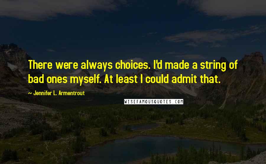 Jennifer L. Armentrout Quotes: There were always choices. I'd made a string of bad ones myself. At least I could admit that.