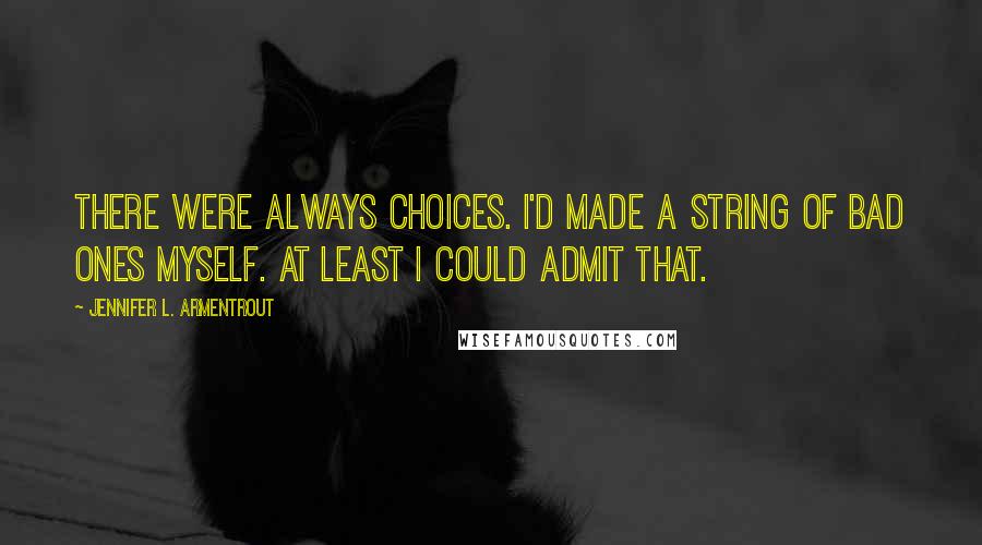 Jennifer L. Armentrout Quotes: There were always choices. I'd made a string of bad ones myself. At least I could admit that.
