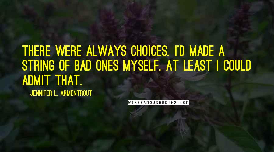 Jennifer L. Armentrout Quotes: There were always choices. I'd made a string of bad ones myself. At least I could admit that.
