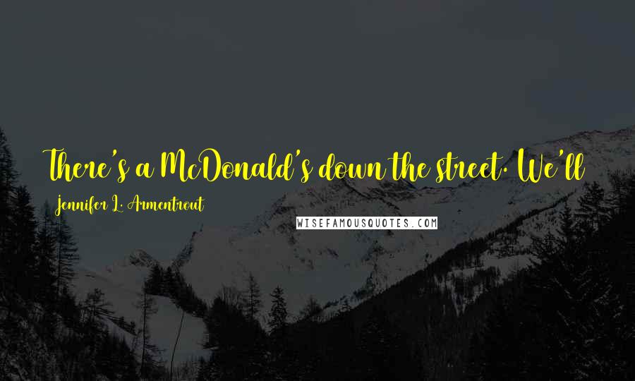 Jennifer L. Armentrout Quotes: There's a McDonald's down the street. We'll get you a Happy Meal. Maybe that'll make you happier.