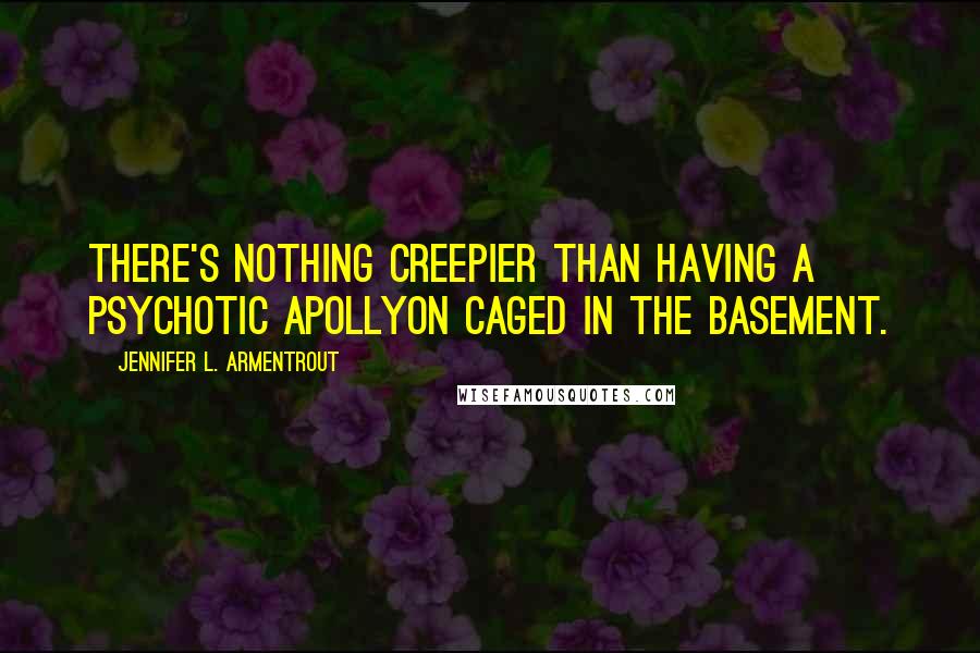 Jennifer L. Armentrout Quotes: There's nothing creepier than having a psychotic Apollyon caged in the basement.