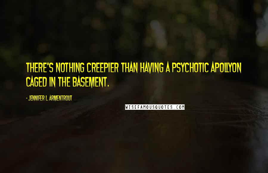 Jennifer L. Armentrout Quotes: There's nothing creepier than having a psychotic Apollyon caged in the basement.