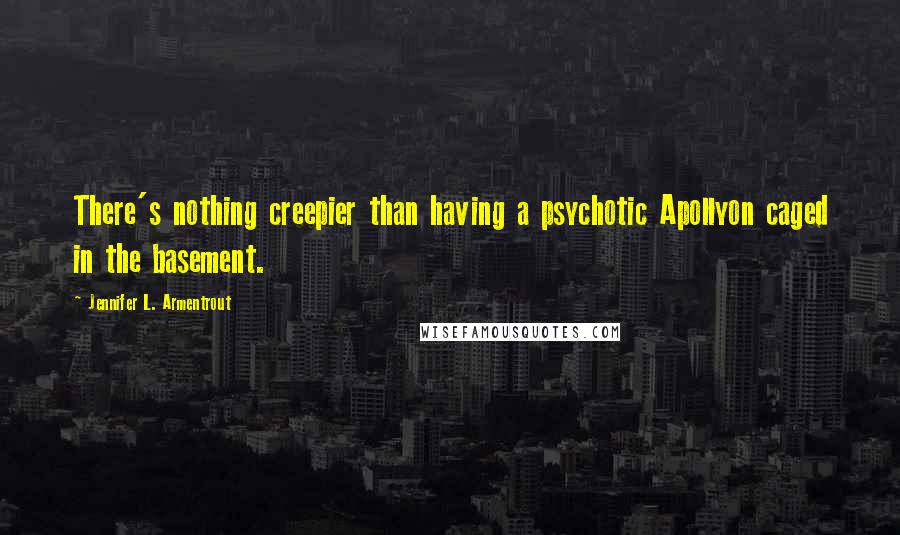 Jennifer L. Armentrout Quotes: There's nothing creepier than having a psychotic Apollyon caged in the basement.