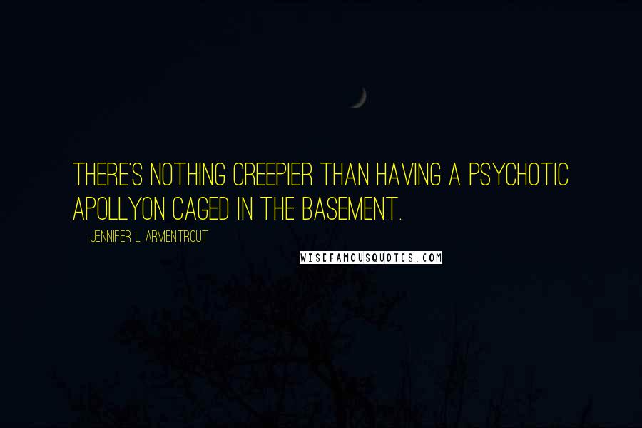 Jennifer L. Armentrout Quotes: There's nothing creepier than having a psychotic Apollyon caged in the basement.