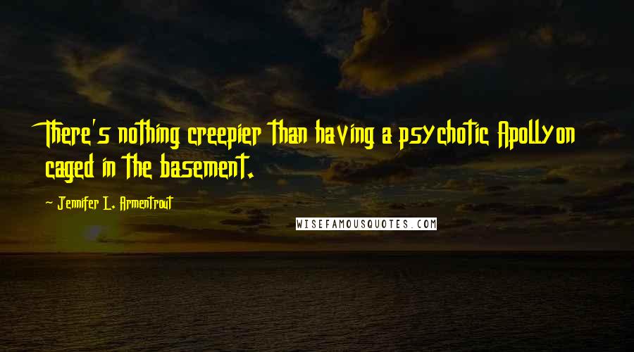Jennifer L. Armentrout Quotes: There's nothing creepier than having a psychotic Apollyon caged in the basement.