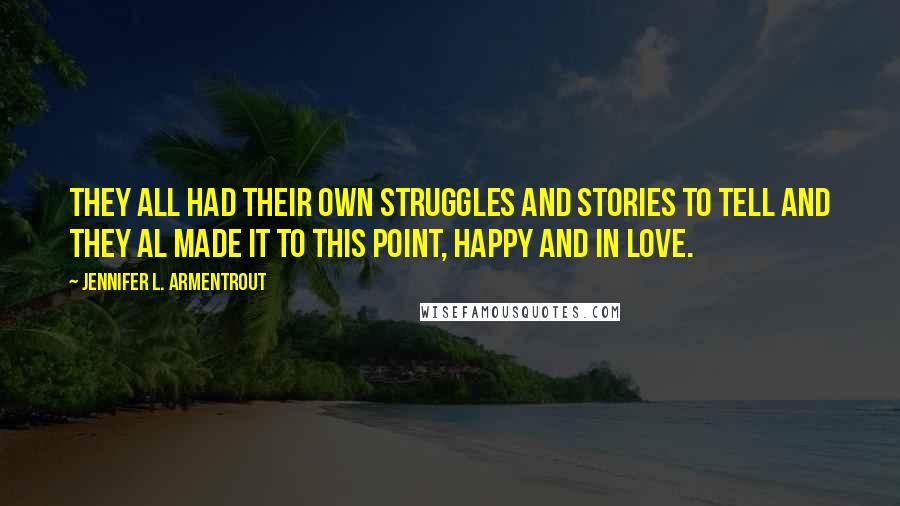 Jennifer L. Armentrout Quotes: They all had their own struggles and stories to tell and they al made it to this point, happy and in love.