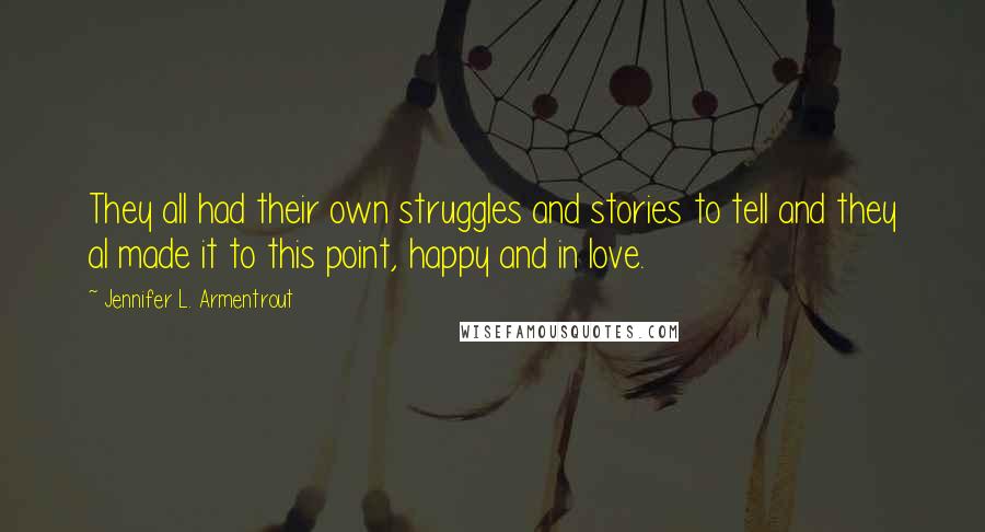 Jennifer L. Armentrout Quotes: They all had their own struggles and stories to tell and they al made it to this point, happy and in love.