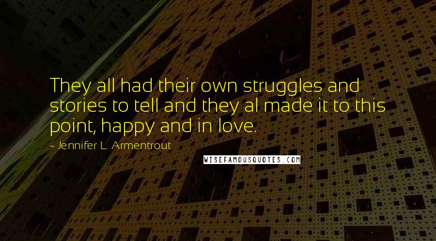 Jennifer L. Armentrout Quotes: They all had their own struggles and stories to tell and they al made it to this point, happy and in love.