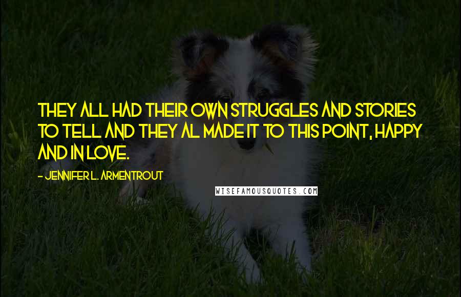 Jennifer L. Armentrout Quotes: They all had their own struggles and stories to tell and they al made it to this point, happy and in love.