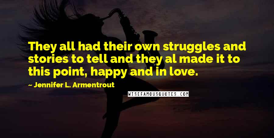 Jennifer L. Armentrout Quotes: They all had their own struggles and stories to tell and they al made it to this point, happy and in love.