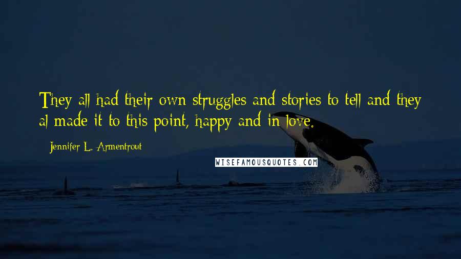 Jennifer L. Armentrout Quotes: They all had their own struggles and stories to tell and they al made it to this point, happy and in love.