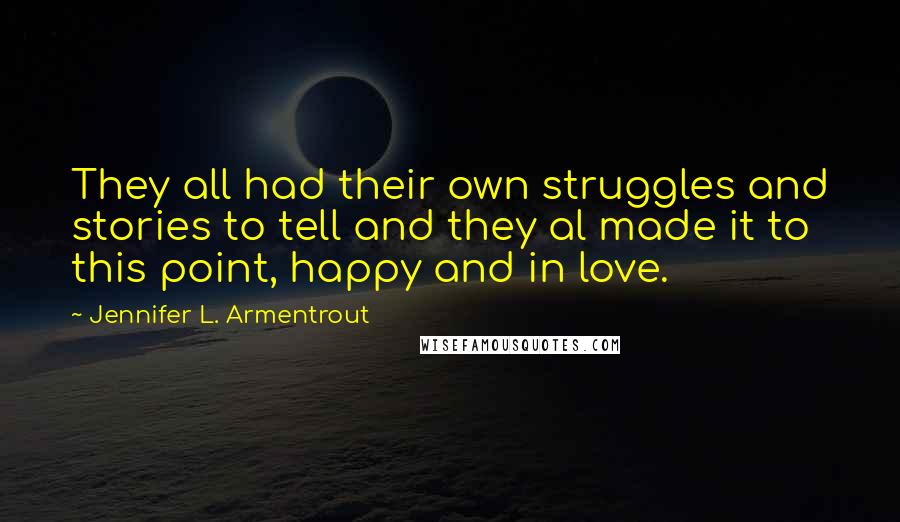 Jennifer L. Armentrout Quotes: They all had their own struggles and stories to tell and they al made it to this point, happy and in love.
