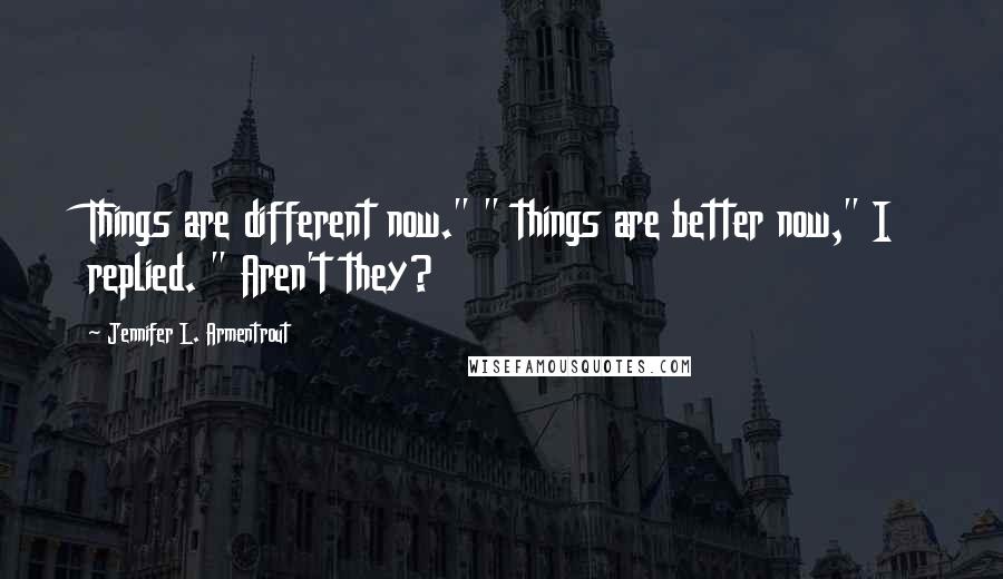Jennifer L. Armentrout Quotes: Things are different now." " things are better now," I replied. " Aren't they?