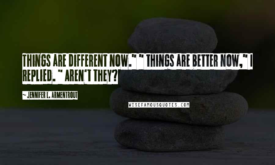 Jennifer L. Armentrout Quotes: Things are different now." " things are better now," I replied. " Aren't they?