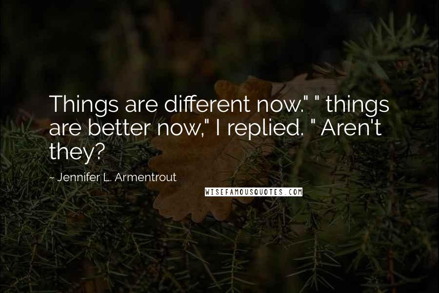 Jennifer L. Armentrout Quotes: Things are different now." " things are better now," I replied. " Aren't they?