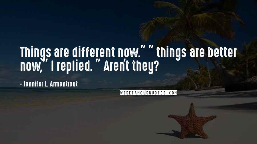 Jennifer L. Armentrout Quotes: Things are different now." " things are better now," I replied. " Aren't they?