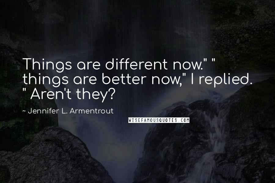 Jennifer L. Armentrout Quotes: Things are different now." " things are better now," I replied. " Aren't they?