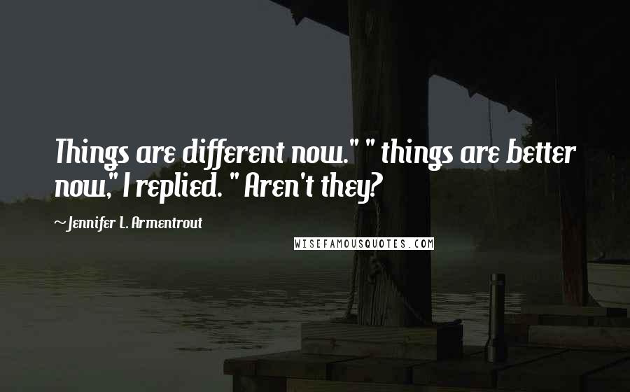 Jennifer L. Armentrout Quotes: Things are different now." " things are better now," I replied. " Aren't they?