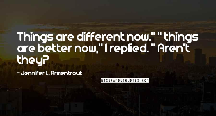 Jennifer L. Armentrout Quotes: Things are different now." " things are better now," I replied. " Aren't they?