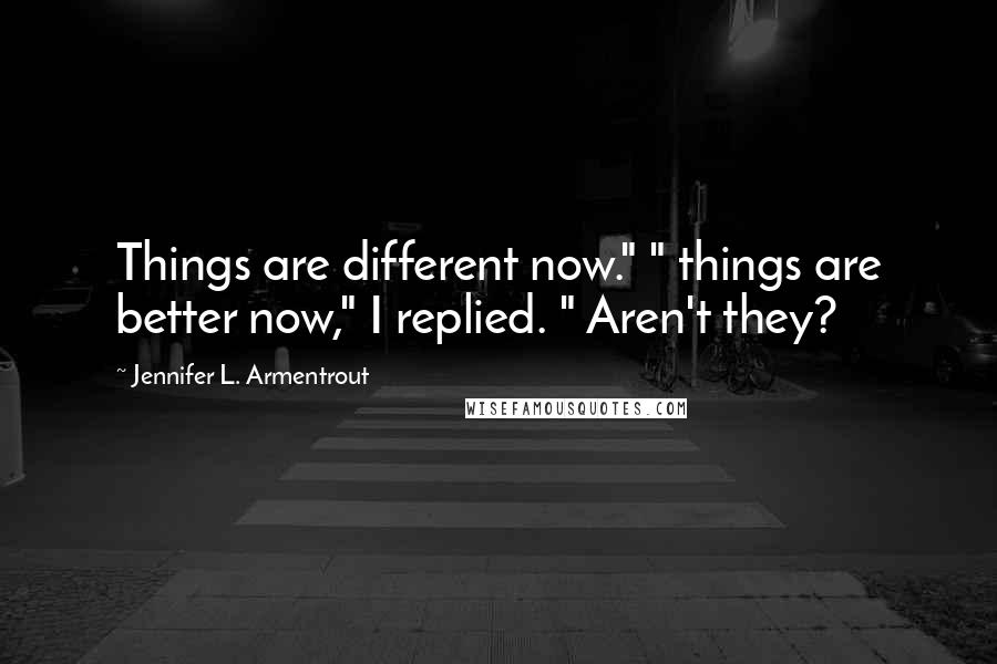 Jennifer L. Armentrout Quotes: Things are different now." " things are better now," I replied. " Aren't they?