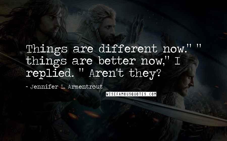 Jennifer L. Armentrout Quotes: Things are different now." " things are better now," I replied. " Aren't they?