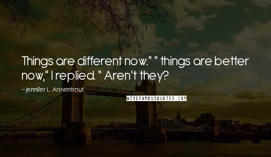 Jennifer L. Armentrout Quotes: Things are different now." " things are better now," I replied. " Aren't they?