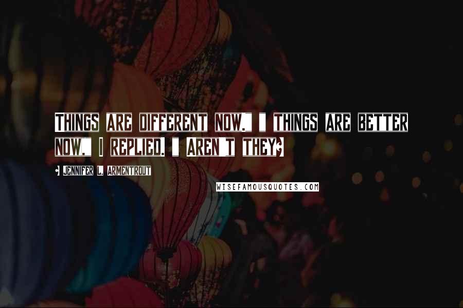 Jennifer L. Armentrout Quotes: Things are different now." " things are better now," I replied. " Aren't they?
