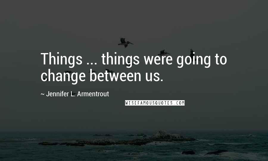 Jennifer L. Armentrout Quotes: Things ... things were going to change between us.