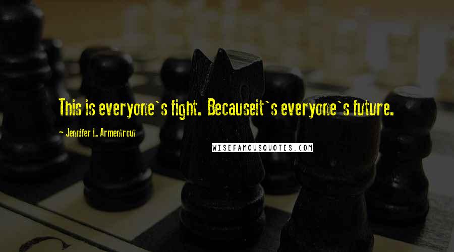 Jennifer L. Armentrout Quotes: This is everyone's fight. Becauseit's everyone's future.