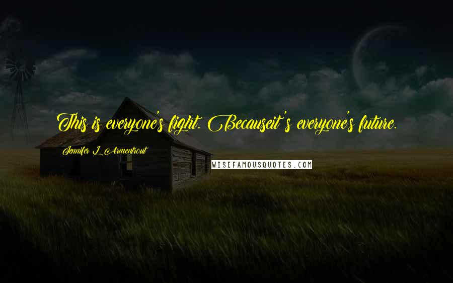 Jennifer L. Armentrout Quotes: This is everyone's fight. Becauseit's everyone's future.