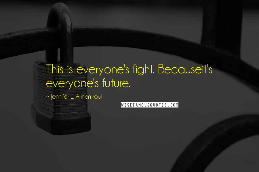 Jennifer L. Armentrout Quotes: This is everyone's fight. Becauseit's everyone's future.